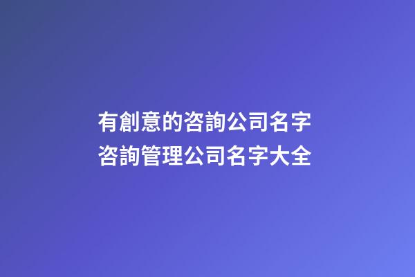 有創意的咨詢公司名字 咨詢管理公司名字大全